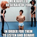 whose my bitch! | MEN HAVE TO BE AFRAID OF YOU; IN ORDER FOR THEM TO LISTEN AND BEHAVE | image tagged in barbie | made w/ Imgflip meme maker