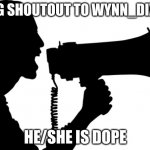 SHOUT OUT | BIG SHOUTOUT TO WYNN_DIXIE; HE/SHE IS DOPE | image tagged in shout out | made w/ Imgflip meme maker