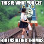 Thomas | THIS IS WHAT YOU GET; FOR INSULTING THOMAS | image tagged in thomas | made w/ Imgflip meme maker