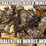 Military  | MINECRAFT ADDS OIL TO MINECRAFT; LITERALLY THE WHOLE WORLD | image tagged in military | made w/ Imgflip meme maker