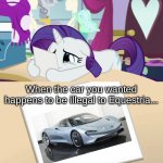 Who says you can own this car in equestria? | When the car you wanted happens to be illegal to Equestria... | image tagged in rarity's sadness memories mlp | made w/ Imgflip meme maker