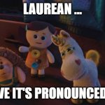 I Believe It's Pronounced | LAUREAN ... I BELIEVE IT'S PRONOUNCED LOREN | image tagged in i believe it's pronounced | made w/ Imgflip meme maker