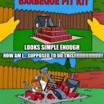 Simpsons Barbecue Pit Kit | LOOKS SIMPLE ENOUGH; HOW AM I... SUPPOSED TO DO THIS!!!!!!!!!!!!!!!!!!!! | image tagged in simpsons barbecue pit kit | made w/ Imgflip meme maker
