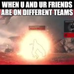 Star Wars battlefront perfect pause | WHEN U AND UR FRIENDS ARE ON DIFFERENT TEAMS | image tagged in star wars battlefront perfect pause | made w/ Imgflip meme maker
