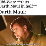 Obi wan half a ship | Obi-Wan: **Cuts Darth Maul in half**; Darth Maul: | image tagged in obi wan half a ship,star wars,darth maul,memes,star wars prequels | made w/ Imgflip meme maker