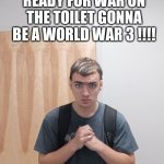 World war 3 toilet war | READY FOR WAR ON THE TOILET GONNA BE A WORLD WAR 3 !!!! | image tagged in memes,funny,fun | made w/ Imgflip meme maker