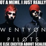 U excited bout SAI? | THIS IS NOT A MEME. I JUST REALLY LIKE TØP; BTW ANYONE ELSE EXCITED ABOUT SCALED AND ICY? | image tagged in twenty one pilots,excited,not a meme,tyler joseph,legend,stressed out | made w/ Imgflip meme maker