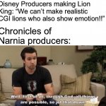 If they can do it, Disney can do it | Disney Producers making Lion King: “We can’t make realistic CGI lions who also show emotion!!”; Chronicles of Narnia producers: | image tagged in through god all things are possible so jot that down | made w/ Imgflip meme maker