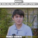 lol | NOBODY:
GAMES IN ROBLOX THAT DONT SUPPORT PRIVATE SERVERS; PRIVATE SERVERS | image tagged in but thats social interaction and i dont support it | made w/ Imgflip meme maker