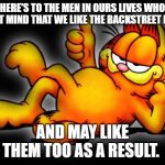 We love  you  both. | HERE'S TO THE MEN IN OURS LIVES WHO DON'T MIND THAT WE LIKE THE BACKSTREET BOYS; AND MAY LIKE THEM TOO AS A RESULT. | image tagged in garfield thumbs up | made w/ Imgflip meme maker