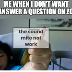 the sound mite not work | ME WHEN I DON'T WANT TO ANSWER A QUESTION ON ZOOM | image tagged in the sound mite not work | made w/ Imgflip meme maker