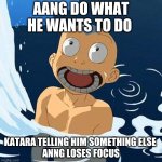 aang | AANG DO WHAT HE WANTS TO DO; KATARA TELLING HIM SOMETHING ELSE 
ANNG LOSES FOCUS | image tagged in avatar aang yelling cold water frozen ice | made w/ Imgflip meme maker