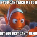 Nemo and Marlin | YOU THINK YOU CAN TEACH ME TO DO MAGIC, BUT YOU JUST CAN'T, NEMO! | image tagged in nemo and marlin | made w/ Imgflip meme maker