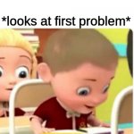 oh no | me: it's fine I studied hard; *looks at first problem* | image tagged in oh no | made w/ Imgflip meme maker