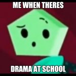 Me when... | ME WHEN THERES; DRAMA AT SCHOOL | image tagged in me when | made w/ Imgflip meme maker
