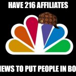 nbc in a nutshell | HAVE 216 AFFILIATES; TELL NEWS TO PUT PEOPLE IN BORDEM | image tagged in nbc | made w/ Imgflip meme maker