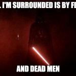 darth vader rogue one hallway | ALL I'M SURROUNDED IS BY FEAR; AND DEAD MEN | image tagged in darth vader rogue one hallway | made w/ Imgflip meme maker