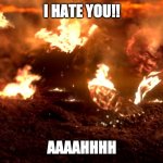 Anakin Burning | I HATE YOU!! AAAAHHHH | image tagged in anakin burning | made w/ Imgflip meme maker