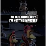When you explain why you're not the imposter... | ME EXPLAINING WHY I'M NOT THE IMPOSTER; THE CREW | image tagged in mac's 'thrusty' plan,memes,funny,among us,chicken run,imposter | made w/ Imgflip meme maker