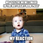 Suprized baby | ME *SEE THE MEME I MADE IN THE HOT RIGHT NOW PAGE* MY REACTION | image tagged in suprized baby | made w/ Imgflip meme maker