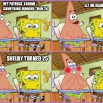 Shelby’s 25th birthday | LET ME HEAR IT; HEY PATRICK, I KNOW SOMETHING FUNNIER THAN 24; SHELBY TURNED 25 | image tagged in funnier than 24 | made w/ Imgflip meme maker