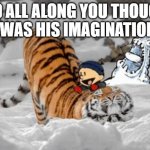 The Real Calvin and Hobbes | AND ALL ALONG YOU THOUGHT IT WAS HIS IMAGINATION! | image tagged in the real calvin and hobbes | made w/ Imgflip meme maker