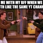 yess | ME WITH MY BFF WHEN WE BOTH LIKE THE SAME YT CHANNEL | image tagged in friends | made w/ Imgflip meme maker