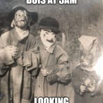 beans | ME AND THE BOIS AT 3AM; LOOKING FOR SOME BEANS | image tagged in scary halloween kids | made w/ Imgflip meme maker