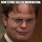 Daily Bad Dad Joke 013/2021 | I HEARD THERE WAS A NEW STORE CALLED MODERATION. THEY HAVE EVERYTHING THERE. | image tagged in dwight schrute | made w/ Imgflip meme maker