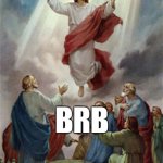 Jesus: "BRB" | BRB | image tagged in jesus ascension | made w/ Imgflip meme maker