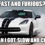 fast and furious joke | FAST AND FURIOUS? NAH MAN I GOT, SLOW AND CURIOUS. | image tagged in they see me rolling,never gonna give you up,never gonna let you down,rickrolling | made w/ Imgflip meme maker