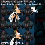 Two Nickles | If I had a nickle for every time someone came out as trans with a discord custom status, I'd have two nickles. Which isn't a lot, but it's weird it happened twice | image tagged in two nickles | made w/ Imgflip meme maker