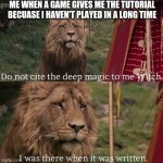 Do not cite the deep magic | ME WHEN A GAME GIVES ME THE TUTORIAL BECUASE I HAVEN'T PLAYED IN A LONG TIME | image tagged in narnia meme | made w/ Imgflip meme maker