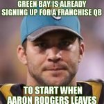 Blake Bortles GB | GREEN BAY IS ALREADY SIGNING UP FOR A FRANCHISE QB; TO START WHEN AARON RODGERS LEAVES | image tagged in blake bortles | made w/ Imgflip meme maker