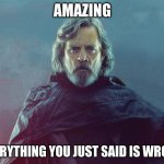 Luke Skywalker: Everything you just said was wrong | AMAZING; EVERYTHING YOU JUST SAID IS WRONG | image tagged in everything you said is wrong,starwars,star wars,luke skywalker,you are wrong,sequels | made w/ Imgflip meme maker