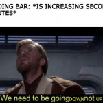 Up not down | LOADING BAR: *IS INCREASING SECONDS 
MINUTES*
ME:; DOWN       UP | image tagged in up not down,loading,downloading,speed | made w/ Imgflip meme maker