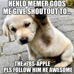 Shoutout! | HENLO MEMER GODS ME GIVE SHOUTOUT TO... THE_78S-APPLE            PLS FOLLOW HIM HE AWESOME | image tagged in henlo doggo | made w/ Imgflip meme maker