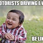 Electric vehicles | MOTORISTS DRIVING E.V.S; BE LIKE... | image tagged in sinister snickering kid | made w/ Imgflip meme maker