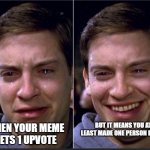 I mean at least you made one person laugh | BUT IT MEANS YOU AT LEAST MADE ONE PERSON LAUGH; WHEN YOUR MEME GETS 1 UPVOTE | image tagged in peter parker | made w/ Imgflip meme maker