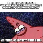 SAVAGE | THERE WAS A PLAYER ON MY ONLINE GAME, NAMED MOMMY. WHEN THEY LEFT THE SERVER, MY FRIEND SAID “I THOUGHT ONLY DADA’S LEFT”; MY FRIEND: ODIN (THAT’S THEIR USER) | image tagged in savage patrick,savage,funny,memes | made w/ Imgflip meme maker