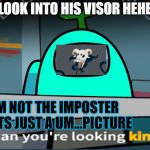Sus | LOOK INTO HIS VISOR HEHE; :IM NOT THE IMPOSTER THATS JUST A UM...PICTURE | image tagged in sus | made w/ Imgflip meme maker