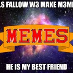 W3 MAKE M3MES logo | PLS FALLOW W3 MAKE M3MES; HE IS MY BEST FRIEND | image tagged in w3 make m3mes logo | made w/ Imgflip meme maker