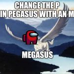 Megasus | CHANGE THE P IN PEGASUS WITH AN M; MEGASUS | image tagged in pegasus | made w/ Imgflip meme maker