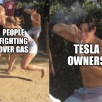 Tesla | PEOPLE FIGHTING OVER GAS; TESLA OWNERS | image tagged in guy smoking while two people fight | made w/ Imgflip meme maker