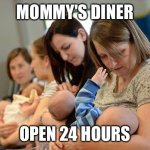 Mommy's Diner | MOMMY'S DINER; OPEN 24 HOURS | image tagged in mum life nye,breastfeeding,funny,memes,funny memes,moms | made w/ Imgflip meme maker