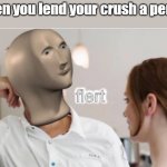 Meme Man Flirt | When you lend your crush a pencil: | image tagged in flert,meme man | made w/ Imgflip meme maker