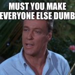 Professor from Gilligans Island | MUST YOU MAKE EVERYONE ELSE DUMB | image tagged in professor from gilligans island | made w/ Imgflip meme maker