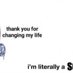 thank you for changing my life | SONG | image tagged in thank you for changing my life | made w/ Imgflip meme maker