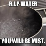 Boiling water | R.I.P WATER; YOU WILL BE MIST. | image tagged in boiling water | made w/ Imgflip meme maker
