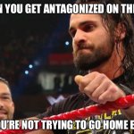Seth Rollins Visible Hesitation | WHEN YOU GET ANTAGONIZED ON THE JOB; BUT YOU’RE NOT TRYING TO GO HOME EARLY | image tagged in seth rollins visible hesitation | made w/ Imgflip meme maker